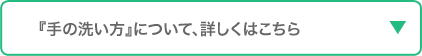 手の洗い方について、詳しくはこちら