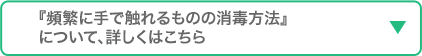 頻繁に手で触れるものの消毒方法について、詳しくはこちら