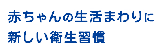 赤ちゃんの生活まわりに新しい衛生習慣