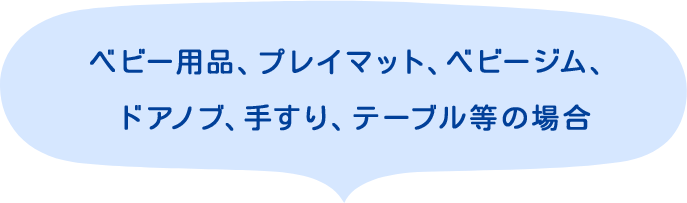ベビー用品、プレイマット、ベビージム、ドアノブ、手すり、テーブル等の場合