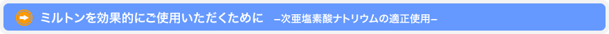 ミルトンを効果的にご使用いただくために　−次亜塩素酸ナトリウムの適正使用−